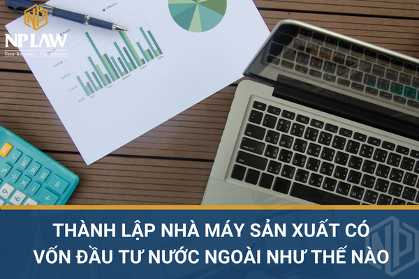 Thành lập nhà máy sản xuất có vốn đầu tư nước ngoài như thế nào