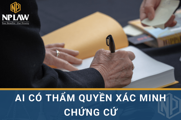 Ai có thẩm quyền xác minh chứng cứ