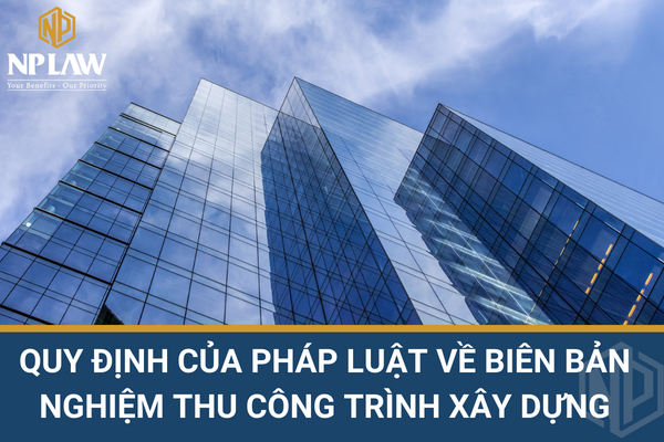 Quy định của pháp luật về biên bản nghiệm thu công trình xây dựng