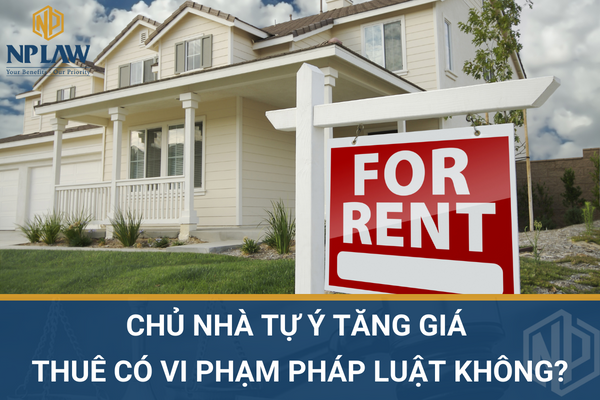Chủ nhà tự ý tăng giá thuê có vi phạm pháp luật không?