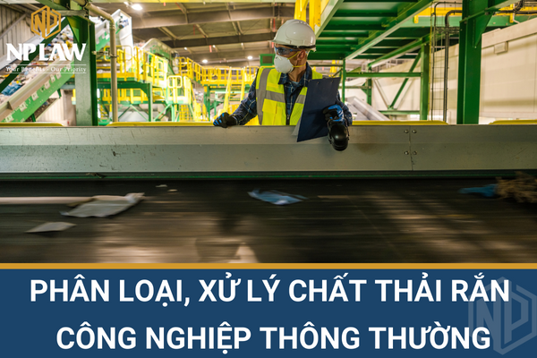 Phân loại, xử lý chất thải rắn công nghiệp thông thường theo quy định mới nhất