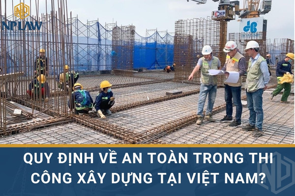 Quy định về an toàn trong thi công xây dựng tại Việt Nam?