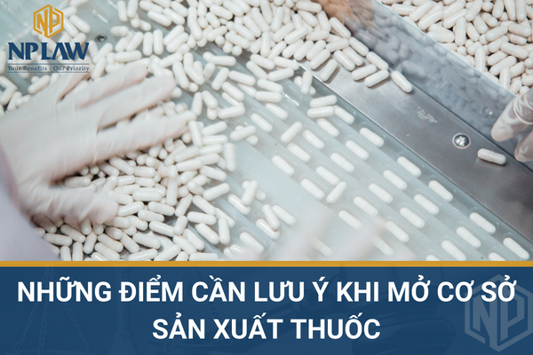 Những điểm cần lưu ý khi mở cơ sở sản xuất thuốc