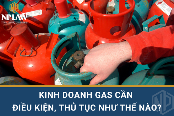 Kinh doanh gas cần điều kiện, thủ tục như thế nào?