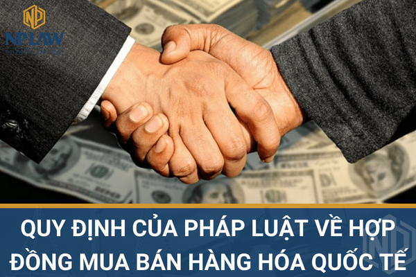 Quy định của pháp luật về hợp đồng mua bán hàng hóa quốc tế
