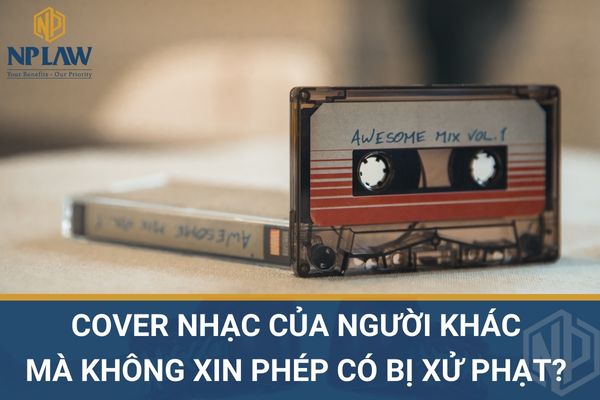 Cover nhạc của người khác mà không xin phép có bị xử phạt?