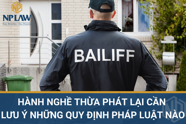 Hành nghề thừa phát lại cần lưu ý những quy định pháp luật nào
