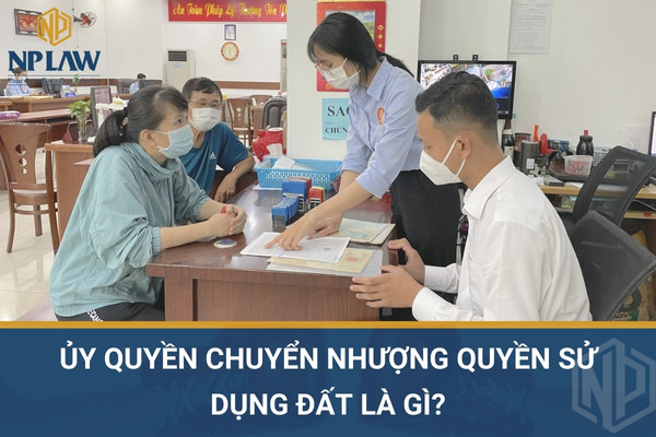 Ủy quyền chuyển nhượng quyền sử dụng đất là gì?