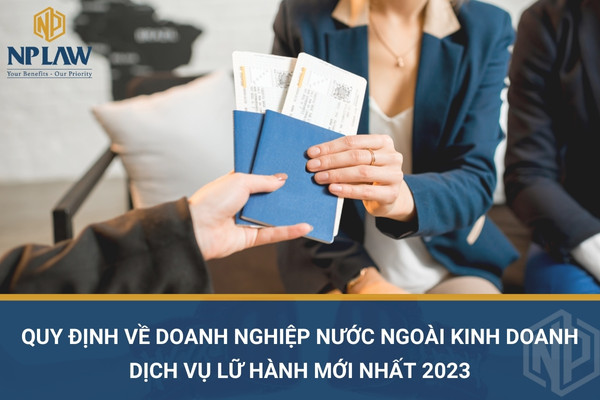 Quy định về doanh nghiệp nước ngoài kinh doanh dịch vụ lữ hành mới nhất 2023
