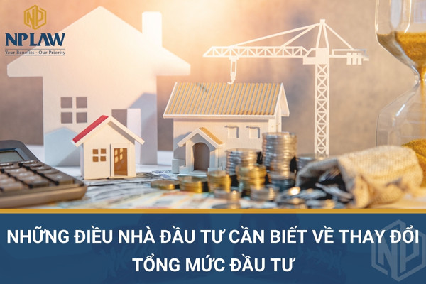 Những điều nhà đầu tư cần biết về thay đổi tổng mức đầu tư
