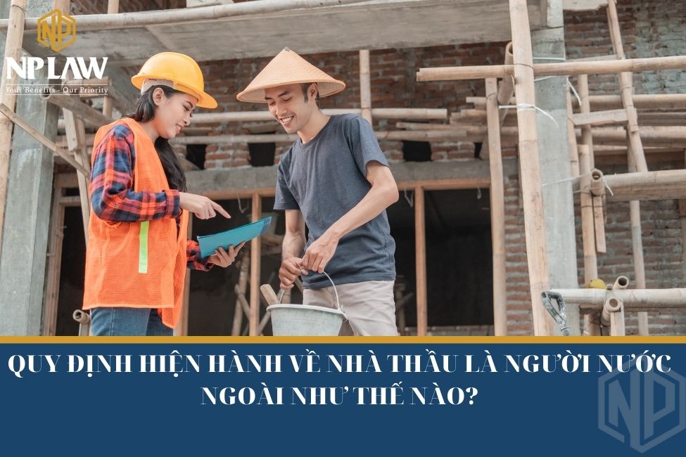 Quy định hiện hành về nhà thầu là người nước ngoài như thế nào?