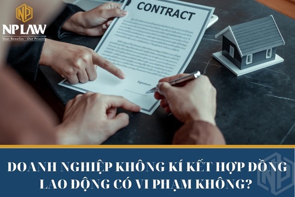 Doanh nghiệp không ký kết hợp đồng lao động có vi phạm không?