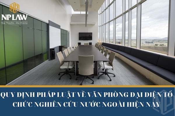 Quy định pháp luật về văn phòng đại diện tổ chức nghiên cứu nước ngoài hiện nay