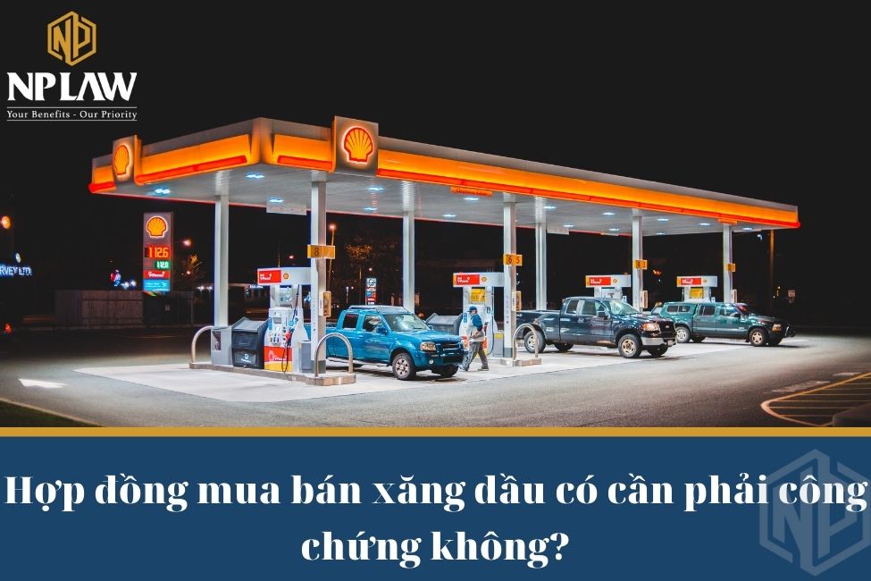Hợp đồng mua bán xăng dầu có cần phải công chứng không?