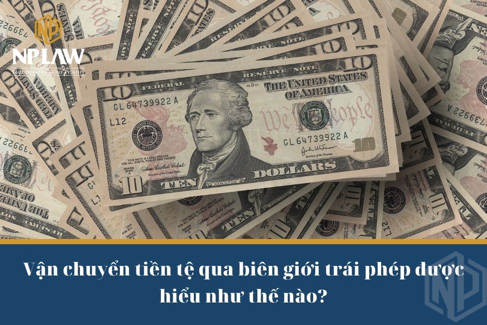 Vận chuyển tiền tệ qua biên giới trái phép được hiểu như thế nào?