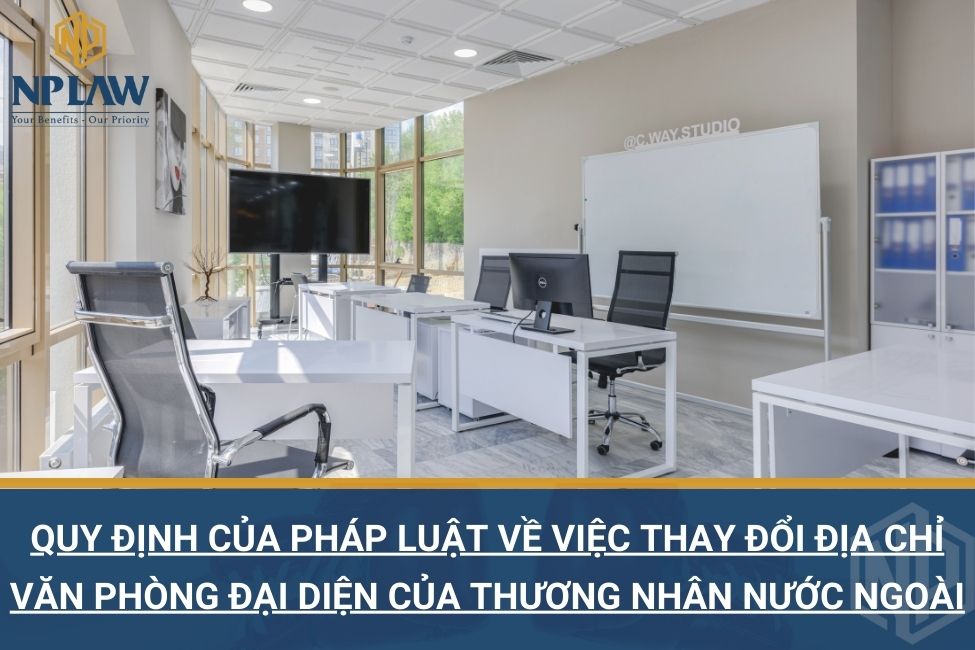 Quy định của pháp luật về việc thay đổi địa chỉ văn phòng đại diện của thương nhân nước ngoài