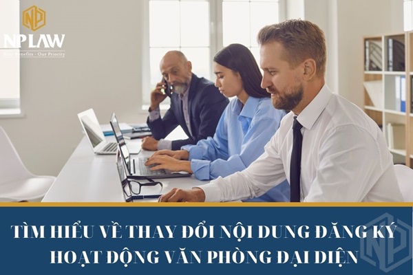 Tìm hiểu về thay đổi nội dung đăng ký hoạt động văn phòng đại diện