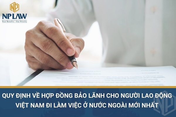 Quy định về hợp đồng bảo lãnh cho người lao động Việt Nam đi làm việc ở nước ngoài mới nhất