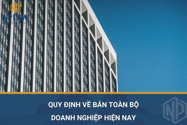 Quy định về bán toàn bộ doanh nghiệp hiện nay