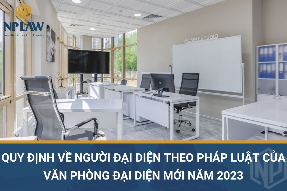 Quy định về người đại diện theo pháp luật của văn phòng đại diện mới năm 2023