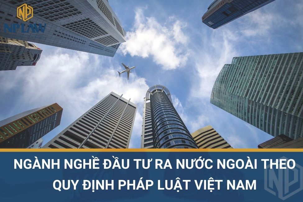 Ngành nghề đầu tư ra nước ngoài theo quy định pháp luật Việt Nam