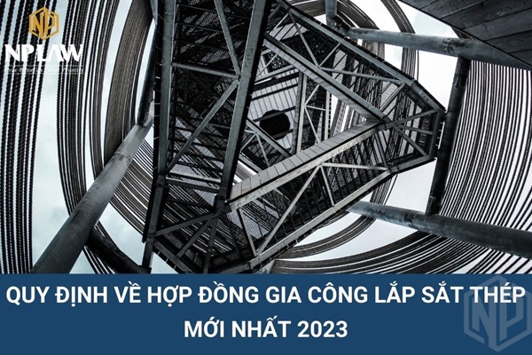 Quy định về hợp đồng gia công lắp sắt thép mới nhất 2023