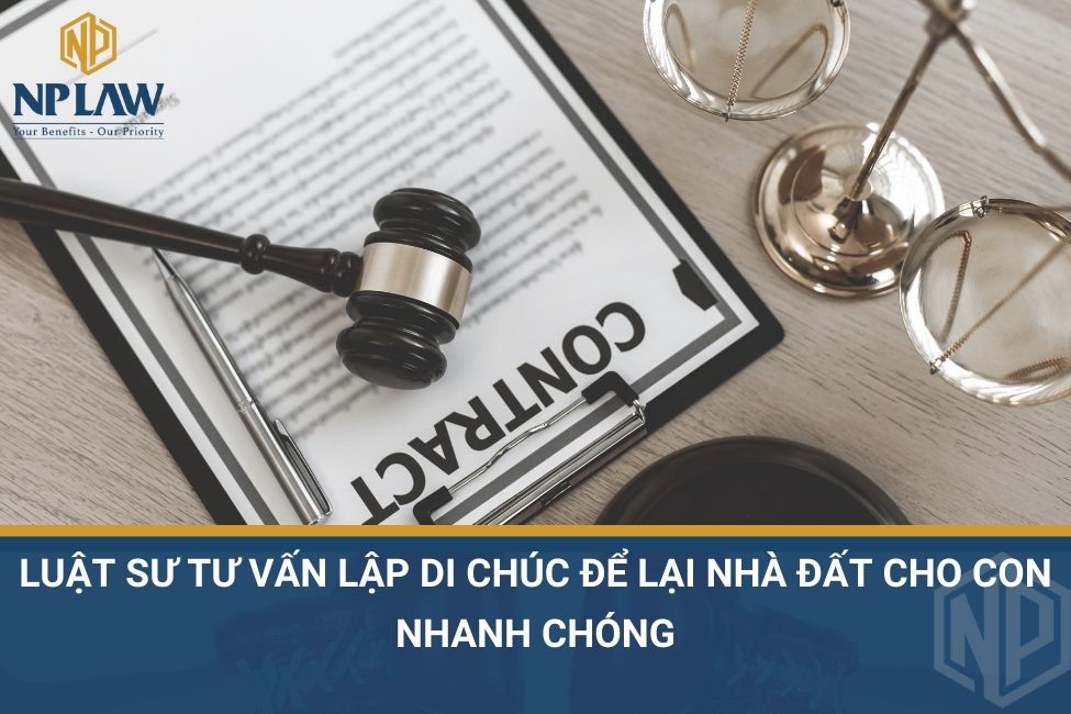 Luật sư tư vấn lập di chúc để lại nhà đất cho con nhanh chóng
