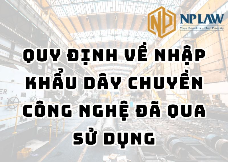 Quy định về nhập khẩu dây chuyền công nghệ đã qua sử dụng