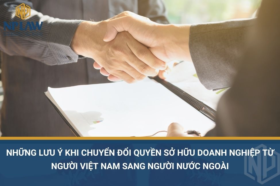 Những lưu ý khi chuyển đổi quyền sở hữu doanh nghiệp từ người Việt Nam sang người nước ngoài