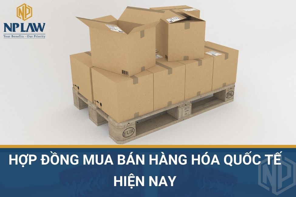 Hợp đồng mua bán hàng hóa quốc tế hiện nay