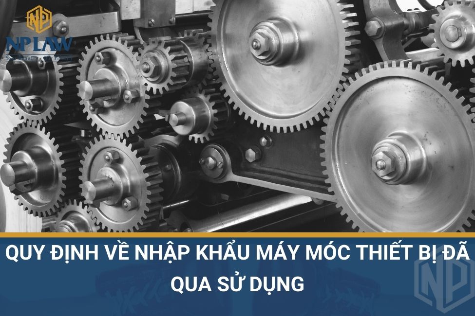 Quy định về nhập khẩu máy móc thiết bị đã qua sử dụng