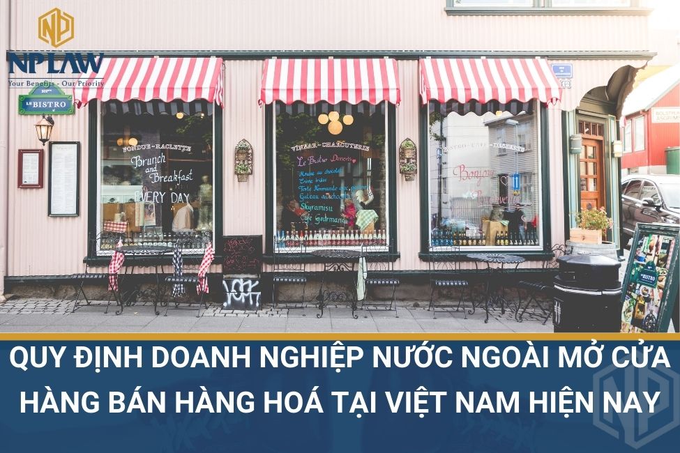Quy định doanh nghiệp nước ngoài mở cửa hàng bán hàng hoá tại Việt Nam hiện nay