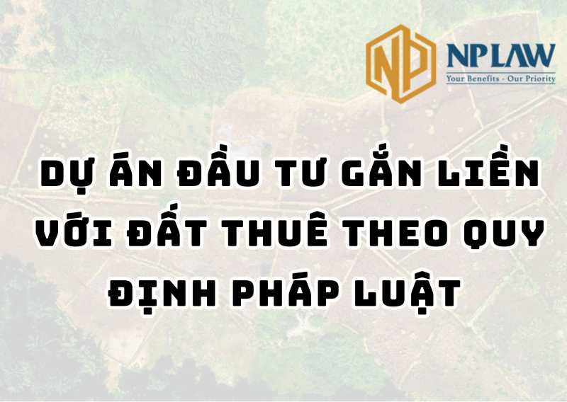 Dự án đầu tư gắn liền với đất thuê theo quy định pháp luật