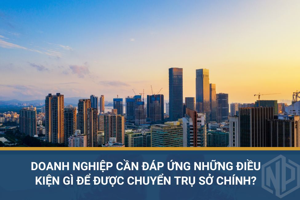 Doanh nghiệp cần đáp ứng những điều kiện gì để được chuyển trụ sở chính?