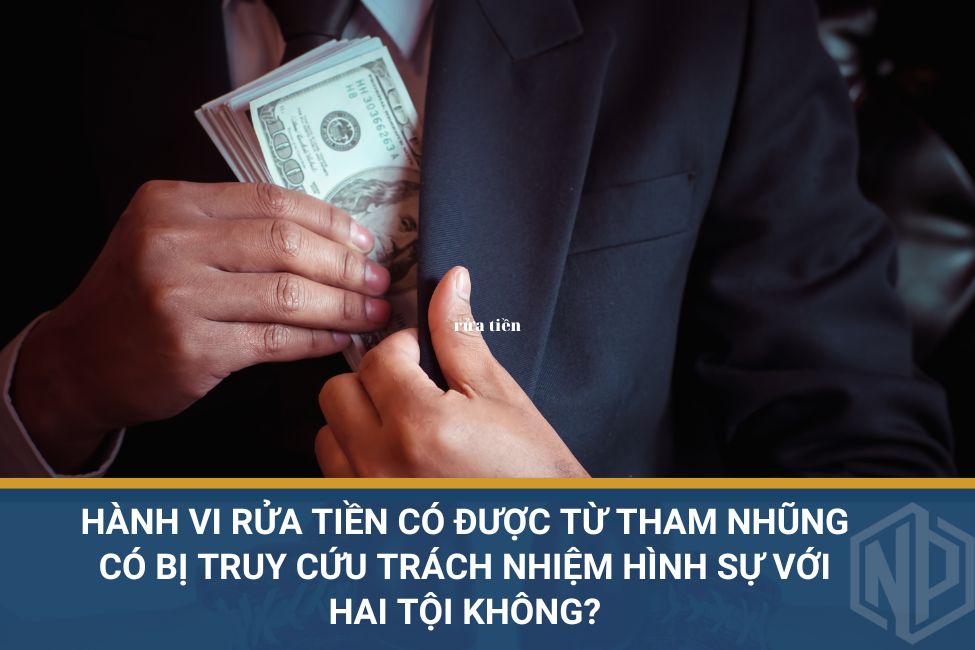 Hành vi rửa tiền có được từ tham nhũng có bị truy cứu trách nhiệm hình sự với hai tội không?