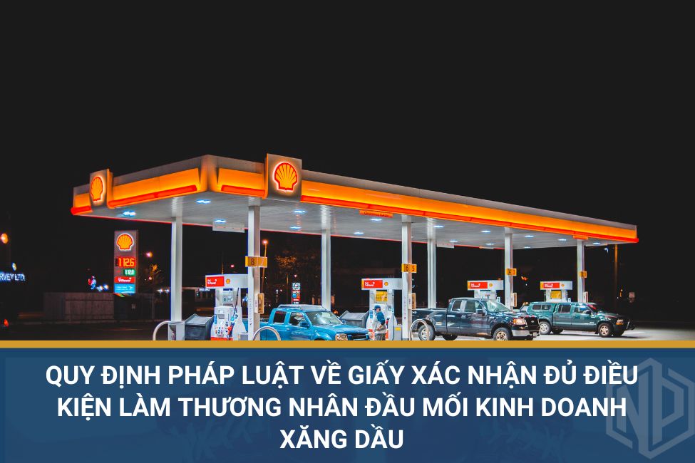 Quy định pháp luật về giấy xác nhận đủ điều kiện làm thương nhân đầu mối kinh doanh xăng dầu