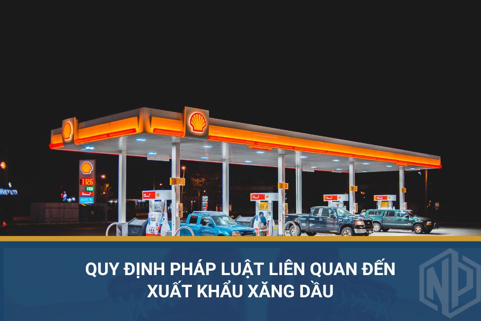 Quy định pháp luật liên quan đến xuất khẩu xăng dầu