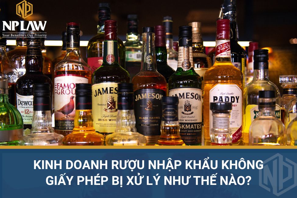 Kinh doanh rượu nhập khẩu không giấy phép bị xử lý như thế nào?