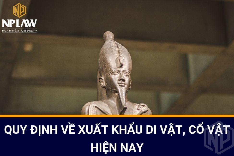 Quy định về xuất khẩu di vật, cổ vật hiện nay