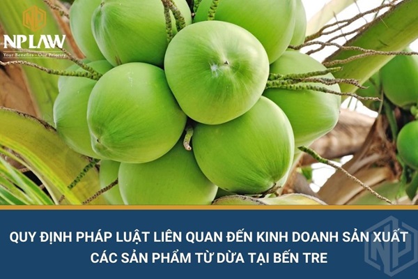Quy định pháp luật liên quan đến kinh doanh sản xuất các sản phẩm từ dừa tại bến tre