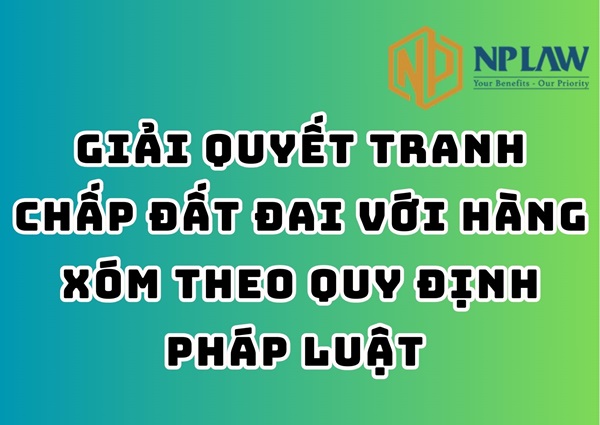 Giải quyết tranh chấp đất đai với hàng xóm theo quy định pháp luật