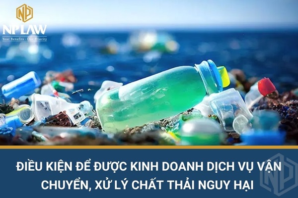 Điều kiện để được kinh doanh dịch vụ vận chuyển, xử lý chất thải nguy hại