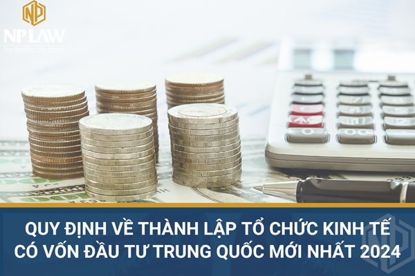 Quy định về thành lập tổ chức kinh tế có vốn đầu tư trung quốc mới nhất 2024