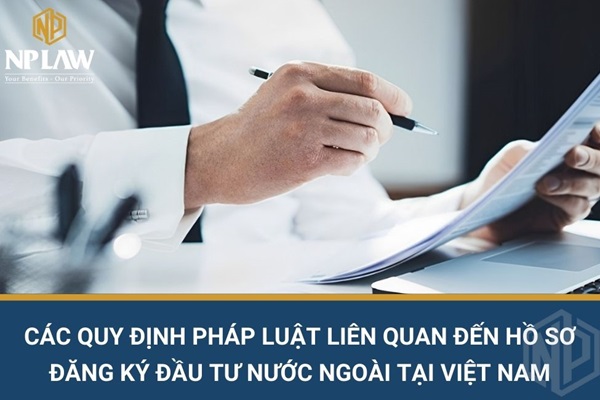 Các quy định pháp luật liên quan đến hồ sơ đăng ký đầu tư nước ngoài tại Việt Nam