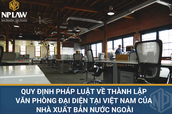 Quy định pháp luật về thành lập văn phòng đại diện tại Việt Nam của nhà xuất bản nước ngoài