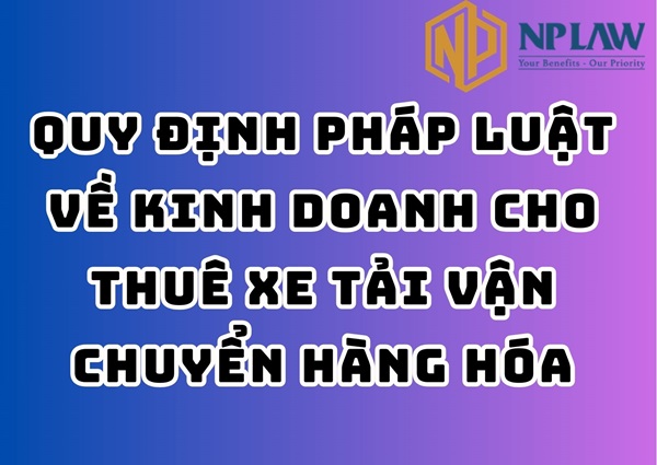 Quy định pháp luật về kinh doanh cho thuê xe tải vận chuyển hàng hóa
