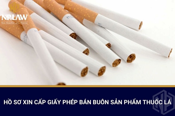 Hồ sơ xin cấp giấy phép bán buôn sản phẩm thuốc lá