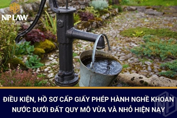 Điều kiện, hồ sơ cấp giấy phép hành nghề khoan nước dưới đất quy mô vừa và nhỏ hiện nay