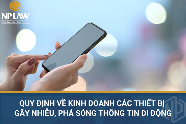 Quy định về kinh doanh các thiết bị gây nhiễu, phá sóng thông tin di động