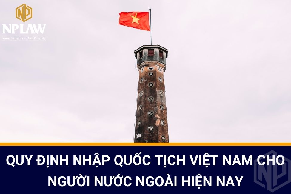 Quy định nhập quốc tịch Việt Nam cho người nước ngoài hiện nay